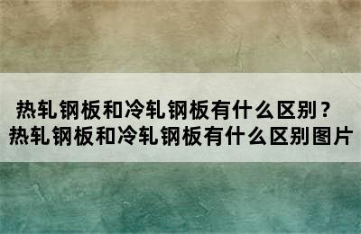 热轧钢板和冷轧钢板有什么区别？ 热轧钢板和冷轧钢板有什么区别图片